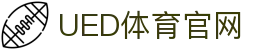 UED体育官网 - 体育赛事内容与资讯发布平台
